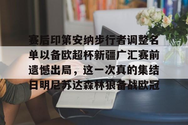 mk体育app -关于赛后印第安纳步行者调整名单以备欧超杯新疆广汇赛前遗憾出局，这一次真的集结日明尼苏达森林狼备战欧冠的信息